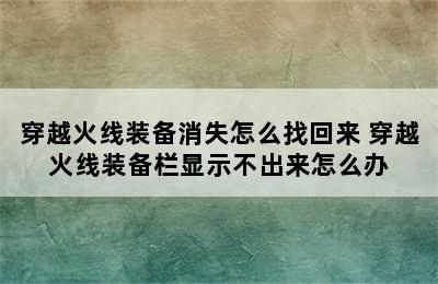 穿越火线装备消失怎么找回来 穿越火线装备栏显示不出来怎么办